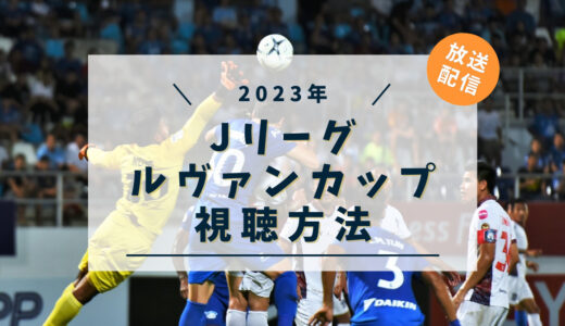 Jリーグ 2023年ルヴァンカップの視聴方法と放送配信を解説！