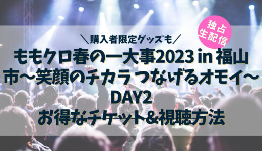 『ももクロ春の一大事2023 in 福山市〜笑顔のチカラ つなげるオモイ〜 DAY2』の生配信視聴方法